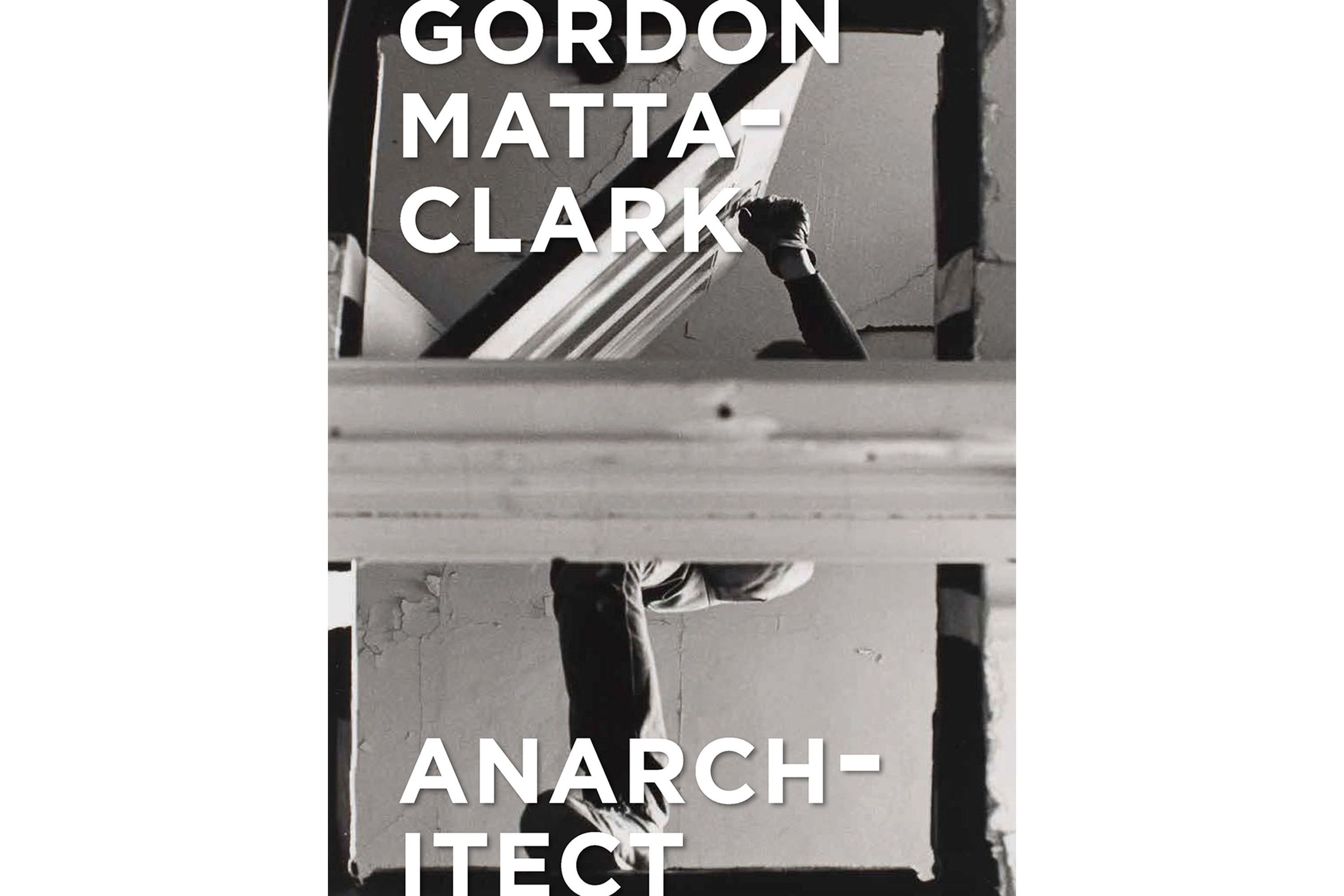 Gordon Matta-Clark: Anarchitect